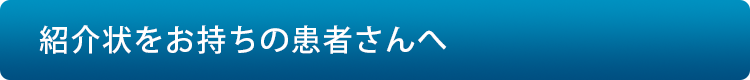 紹介状をお持ちの患者さんへ